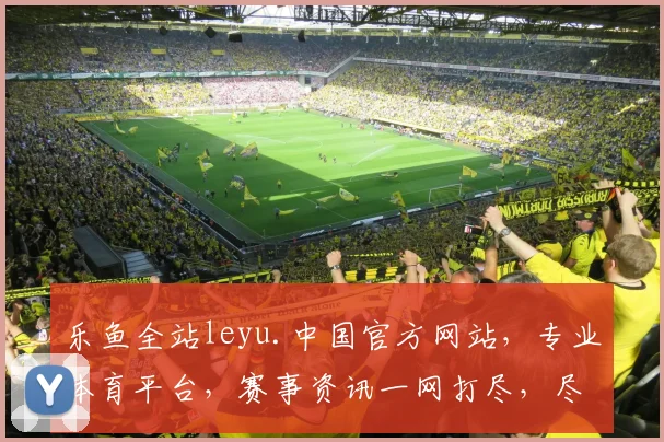 乐鱼全站leyu.中国官方网站，专业体育平台，赛事资讯一网打尽，尽享精彩