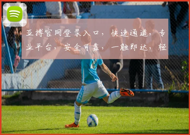 亚搏官网登录入口，快速通道，专业平台，安全可靠，一触即达，轻松体验
