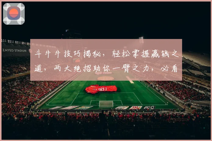 斗牛牛技巧揭秘，轻松掌握赢钱之道，两大绝招助你一臂之力，必看