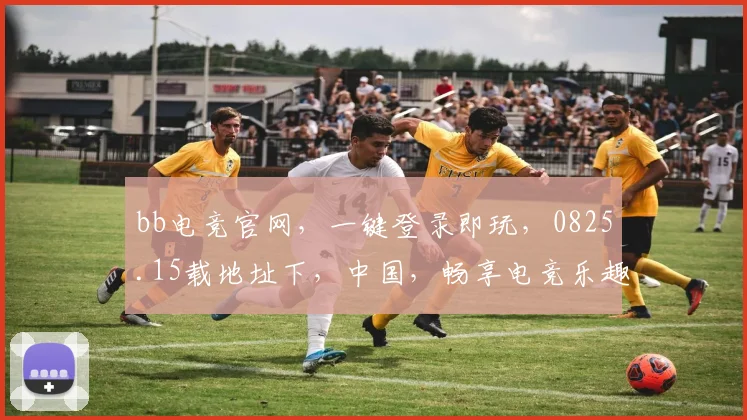 bb电竞官网，一键登录即玩，0825.15载地址下，中国，畅享电竞乐趣，三重惊喜等你来