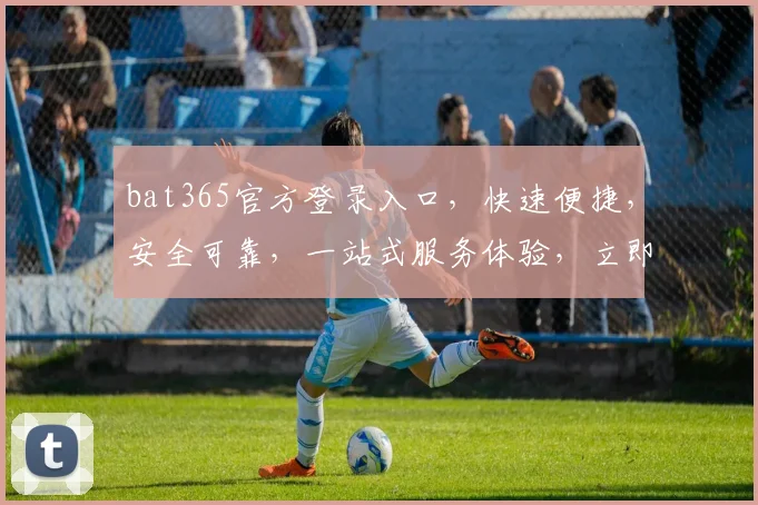 bat365官方登录入口，快速便捷，安全可靠，一站式服务体验，立即加入